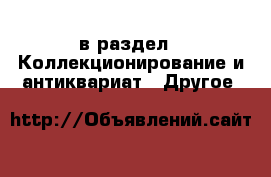  в раздел : Коллекционирование и антиквариат » Другое 